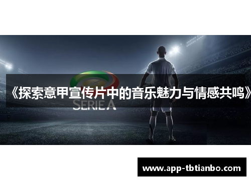 《探索意甲宣传片中的音乐魅力与情感共鸣》