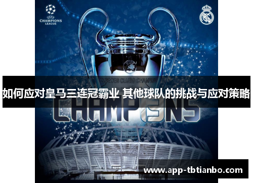 如何应对皇马三连冠霸业 其他球队的挑战与应对策略