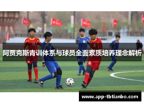 阿贾克斯青训体系与球员全面素质培养理念解析 阿贾克斯青训体系与球员全面素质培养理念解析