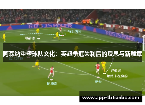 阿森纳重塑球队文化：英超争冠失利后的反思与新篇章