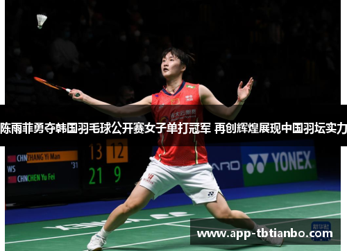 陈雨菲勇夺韩国羽毛球公开赛女子单打冠军 再创辉煌展现中国羽坛实力