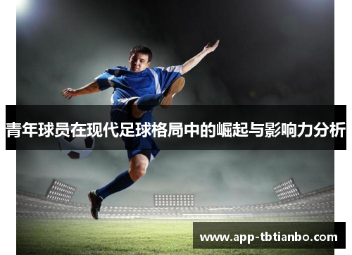 青年球员在现代足球格局中的崛起与影响力分析
