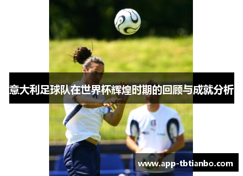 意大利足球队在世界杯辉煌时期的回顾与成就分析