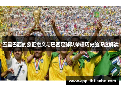 五星巴西的象征意义与巴西足球队荣耀历史的深度解读