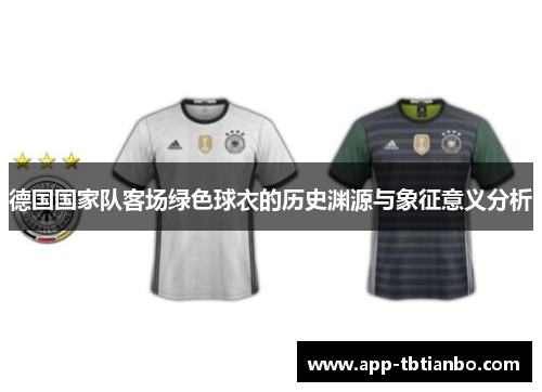 德国国家队客场绿色球衣的历史渊源与象征意义分析