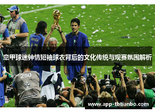 意甲球迷钟情短袖球衣背后的文化传统与观赛氛围解析