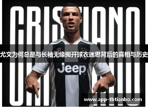 尤文为何总是与长袖无缘揭开球衣迷思背后的真相与历史