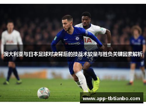 澳大利亚与日本足球对决背后的技战术较量与胜负关键因素解析
