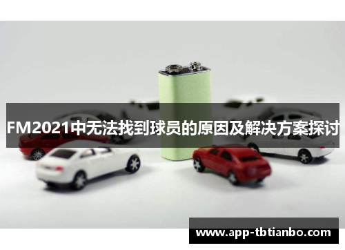 FM2021中无法找到球员的原因及解决方案探讨