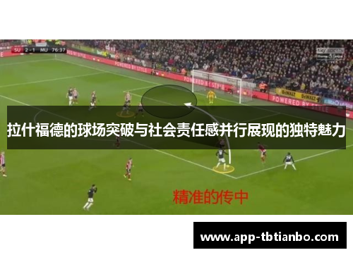 拉什福德的球场突破与社会责任感并行展现的独特魅力