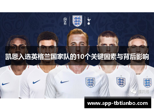 凯恩入选英格兰国家队的10个关键因素与背后影响 凯恩入选英格兰国家队的10个关键因素与背后影响