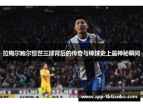 拉梅尔鲍尔惊世三球背后的传奇与棒球史上最神秘瞬间