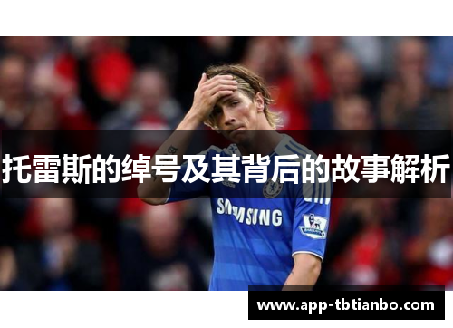 托雷斯的绰号及其背后的故事解析 托雷斯的绰号及其背后的故事解析