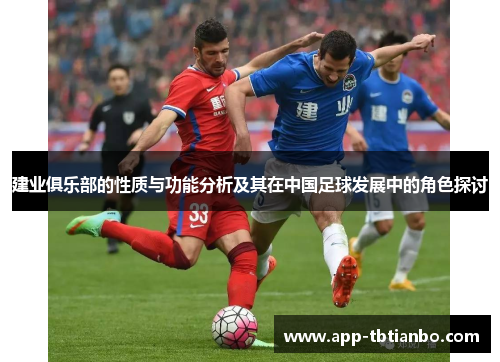 建业俱乐部的性质与功能分析及其在中国足球发展中的角色探讨 建业俱乐部的性质与功能分析及其在中国足球发展中的角色探讨