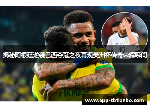 揭秘阿根廷逆袭巴西夺冠之夜再现美洲杯传奇荣耀瞬间 揭秘阿根廷逆袭巴西夺冠之夜再现美洲杯传奇荣耀瞬间