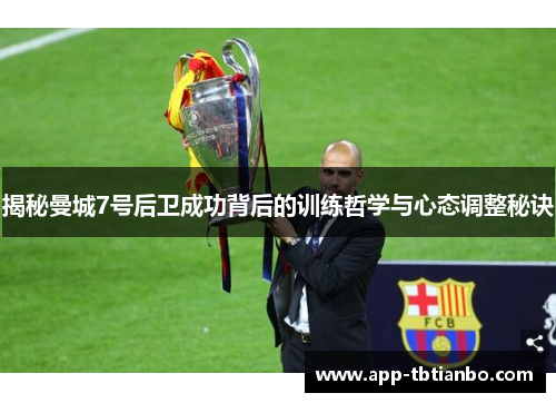 揭秘曼城7号后卫成功背后的训练哲学与心态调整秘诀 揭秘曼城7号后卫成功背后的训练哲学与心态调整秘诀