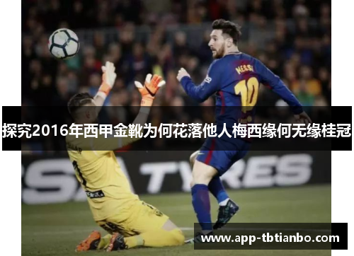 探究2016年西甲金靴为何花落他人梅西缘何无缘桂冠 探究2016年西甲金靴为何花落他人梅西缘何无缘桂冠