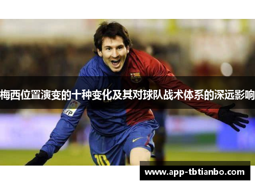 梅西位置演变的十种变化及其对球队战术体系的深远影响 梅西位置演变的十种变化及其对球队战术体系的深远影响